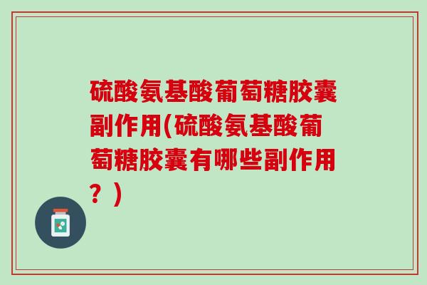 硫酸氨基酸葡萄糖胶囊副作用(硫酸氨基酸葡萄糖胶囊有哪些副作用？)