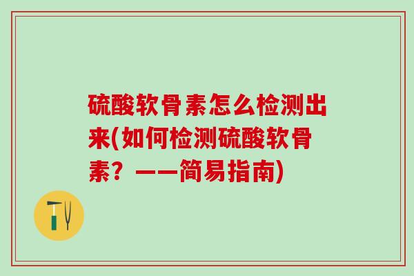 硫酸软骨素怎么检测出来(如何检测硫酸软骨素？——简易指南)