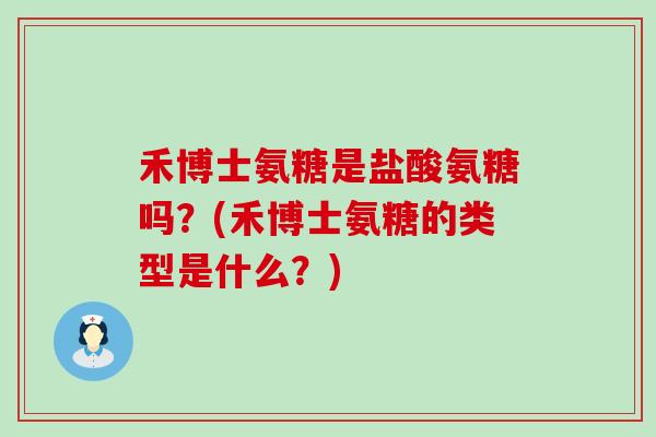 禾博士氨糖是盐酸氨糖吗？(禾博士氨糖的类型是什么？)