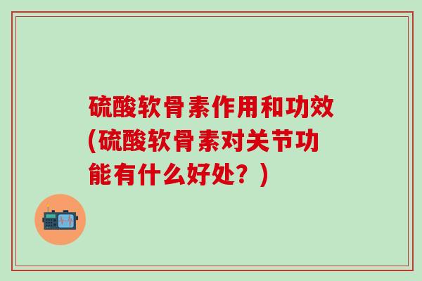 硫酸软骨素作用和功效(硫酸软骨素对关节功能有什么好处？)