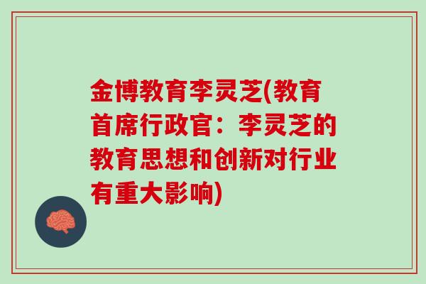 金博教育李灵芝(教育首席行政官：李灵芝的教育思想和创新对行业有重大影响)