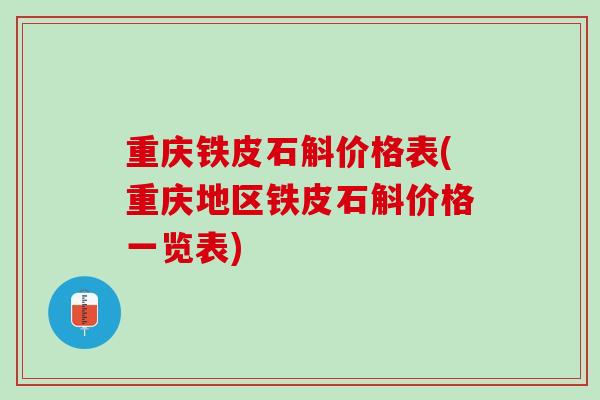 重庆铁皮石斛价格表(重庆地区铁皮石斛价格一览表)