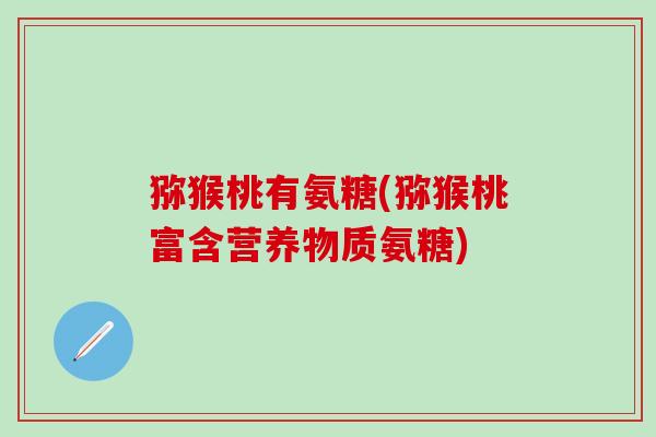 猕猴桃有氨糖(猕猴桃富含营养物质氨糖)
