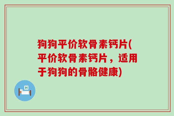 狗狗平价软骨素钙片(平价软骨素钙片，适用于狗狗的骨骼健康)