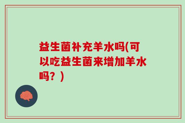 益生菌补充羊水吗(可以吃益生菌来增加羊水吗？)