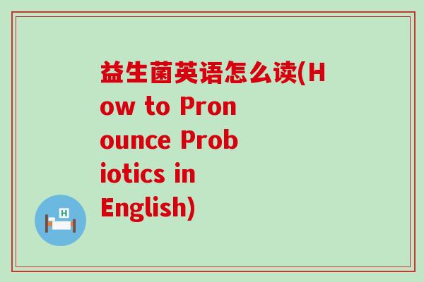 益生菌英语怎么读(How to Pronounce Probiotics in English)