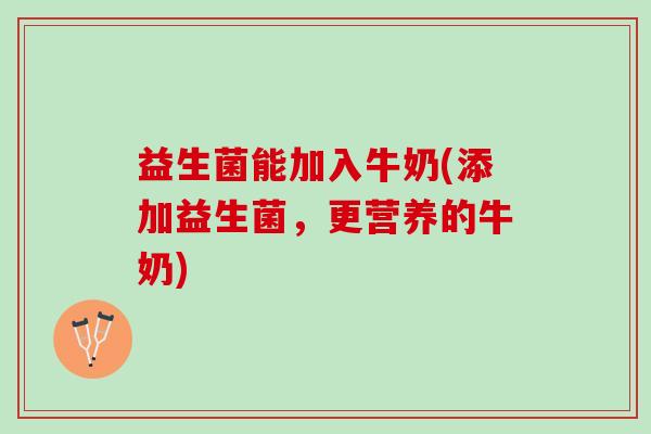 益生菌能加入牛奶(添加益生菌，更营养的牛奶)