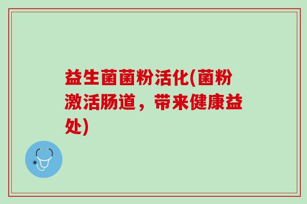 益生菌菌粉活化(菌粉激活肠道，带来健康益处)