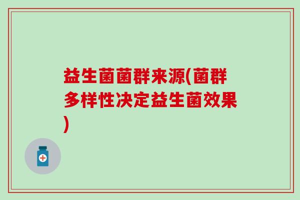 益生菌菌群来源(菌群多样性决定益生菌效果)
