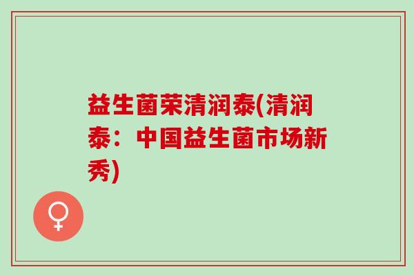 益生菌荣清润泰(清润泰：中国益生菌市场新秀)