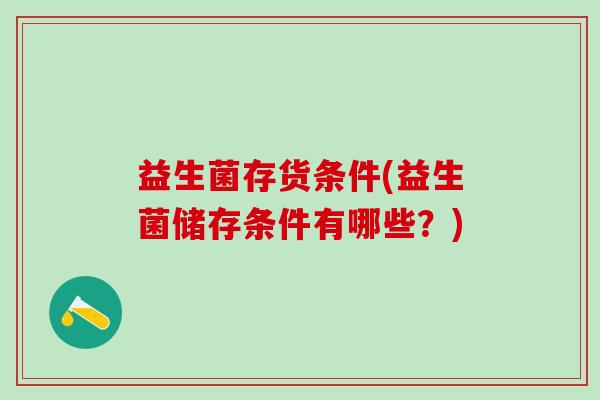 益生菌存货条件(益生菌储存条件有哪些？)