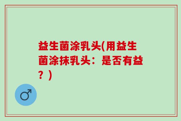 益生菌涂乳头(用益生菌涂抹乳头：是否有益？)