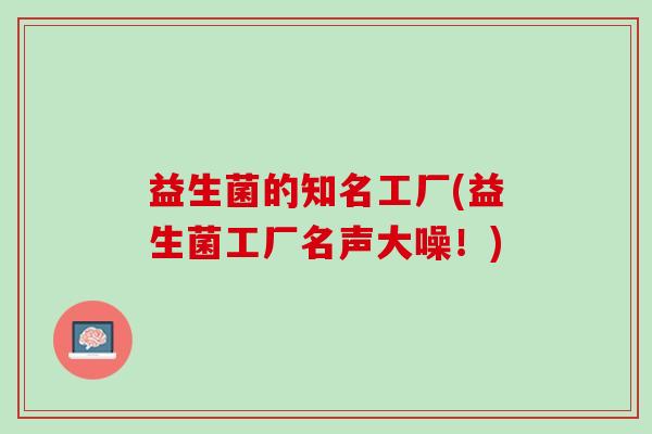 益生菌的知名工厂(益生菌工厂名声大噪！)