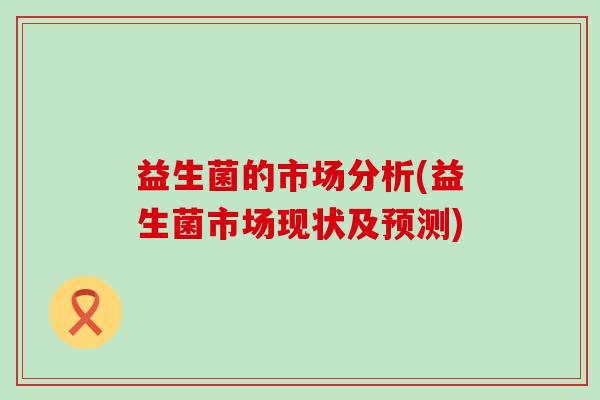 益生菌的市场分析(益生菌市场现状及预测)