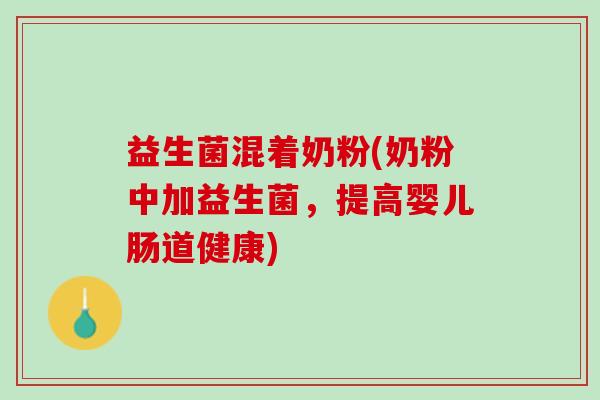 益生菌混着奶粉(奶粉中加益生菌，提高婴儿肠道健康)