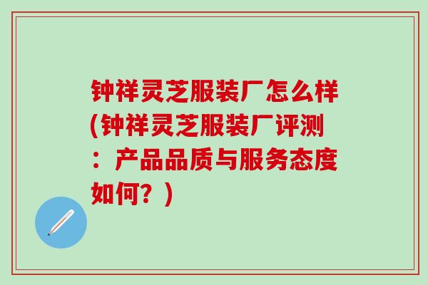 钟祥灵芝服装厂怎么样(钟祥灵芝服装厂评测：产品品质与服务态度如何？)