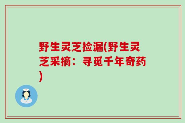 野生灵芝捡漏(野生灵芝采摘：寻觅千年奇药)