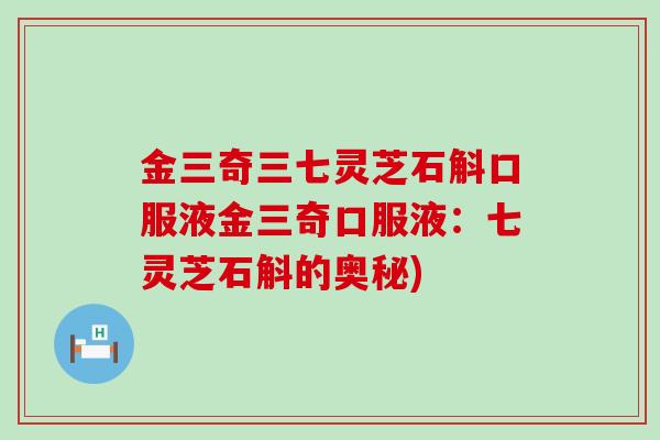 金三奇三七灵芝石斛口服液金三奇口服液：七灵芝石斛的奥秘)
