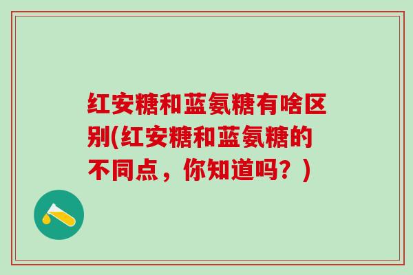 红安糖和蓝氨糖有啥区别(红安糖和蓝氨糖的不同点，你知道吗？)