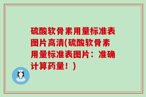 硫酸软骨素用量标准表图片高清(硫酸软骨素用量标准表图片：准确计算药量！)