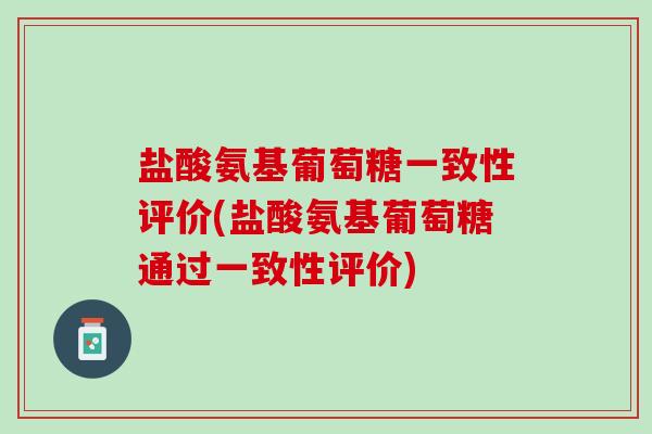 盐酸氨基葡萄糖一致性评价(盐酸氨基葡萄糖通过一致性评价)