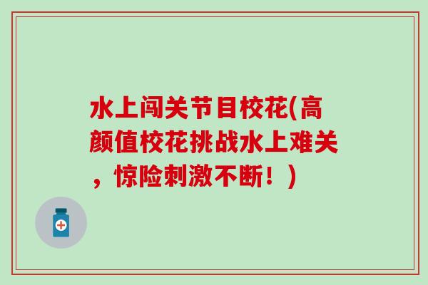 水上闯关节目校花(高颜值校花挑战水上难关，惊险刺激不断！)