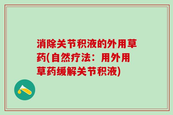 消除关节积液的外用草药(自然疗法：用外用草药缓解关节积液)