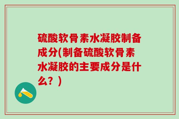 硫酸软骨素水凝胶制备成分(制备硫酸软骨素水凝胶的主要成分是什么？)