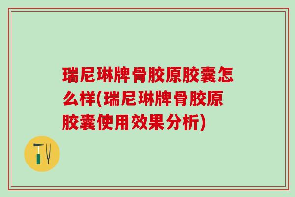 瑞尼琳牌骨胶原胶囊怎么样(瑞尼琳牌骨胶原胶囊使用效果分析)