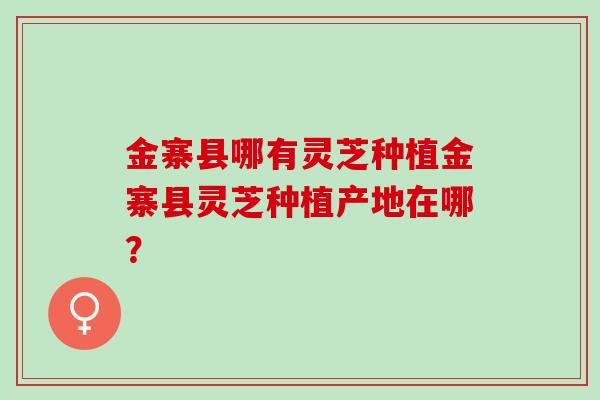金寨县哪有灵芝种植金寨县灵芝种植产地在哪? 金寨县哪有灵芝种植金寨县灵芝种植产地在哪?