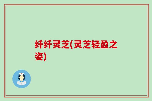 纤纤灵芝(灵芝轻盈之姿)