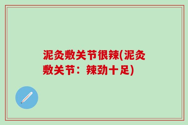 泥灸敷关节很辣(泥灸敷关节：辣劲十足)