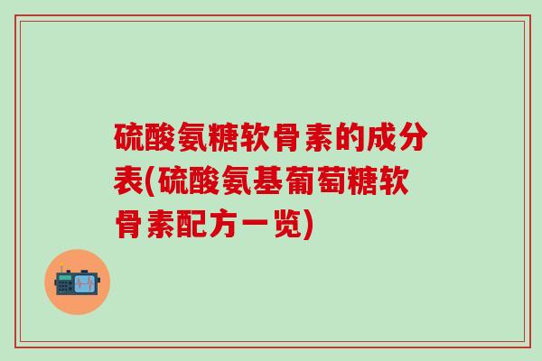 硫酸氨糖软骨素的成分表(硫酸氨基葡萄糖软骨素配方一览)