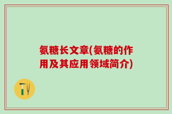 氨糖长文章(氨糖的作用及其应用领域简介)