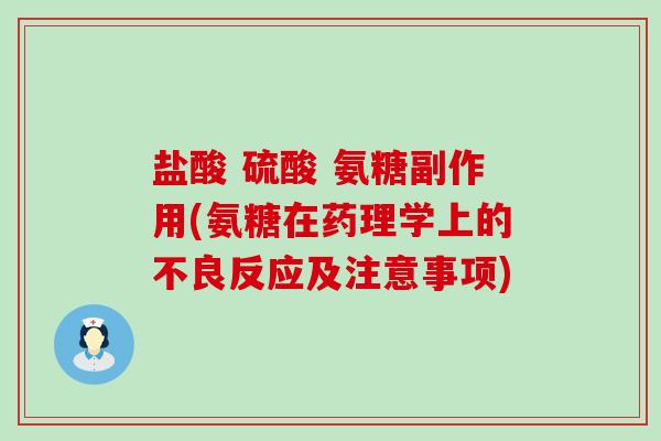 盐酸 硫酸 氨糖副作用(氨糖在药理学上的不良反应及注意事项)