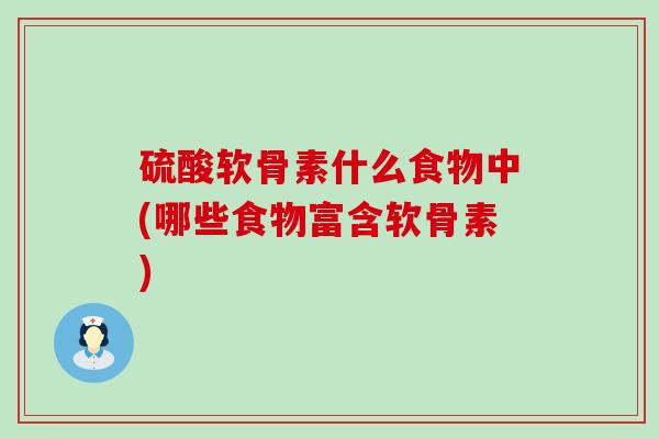 硫酸软骨素什么食物中(哪些食物富含软骨素)