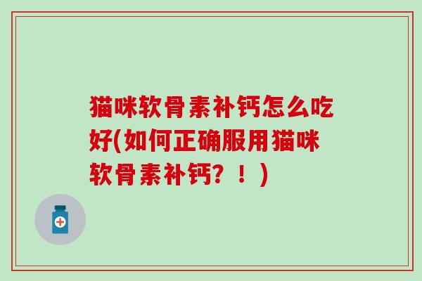 猫咪软骨素补钙怎么吃好(如何正确服用猫咪软骨素补钙？！)