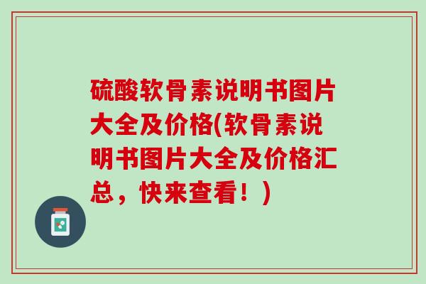 硫酸软骨素说明书图片大全及价格(软骨素说明书图片大全及价格汇总，快来查看！)