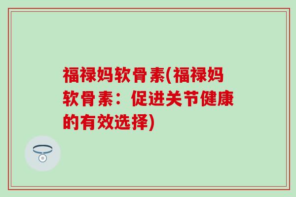 福禄妈软骨素(福禄妈软骨素：促进关节健康的有效选择)