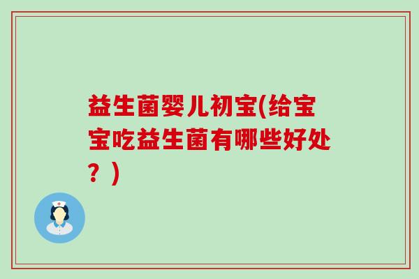 益生菌婴儿初宝(给宝宝吃益生菌有哪些好处？)