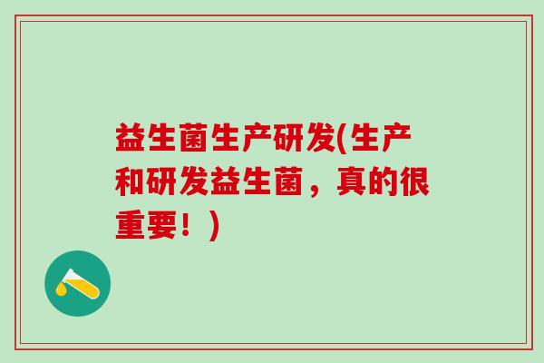 益生菌生产研发(生产和研发益生菌，真的很重要！)