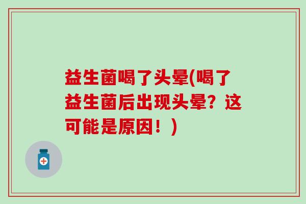 益生菌喝了头晕(喝了益生菌后出现头晕？这可能是原因！)