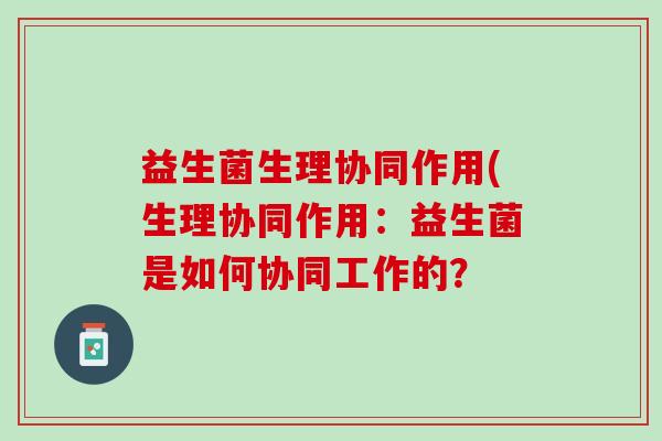 益生菌生理协同作用(生理协同作用：益生菌是如何协同工作的？