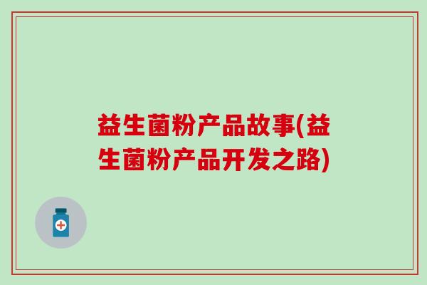 益生菌粉产品故事(益生菌粉产品开发之路)