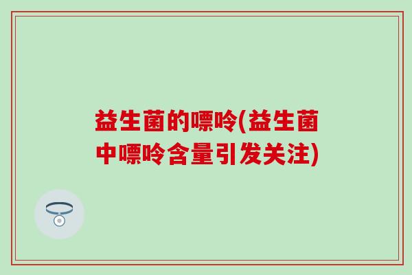 益生菌的嘌呤(益生菌中嘌呤含量引发关注)