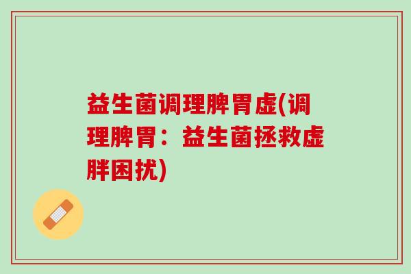 益生菌调理脾胃虚(调理脾胃：益生菌拯救虚胖困扰)