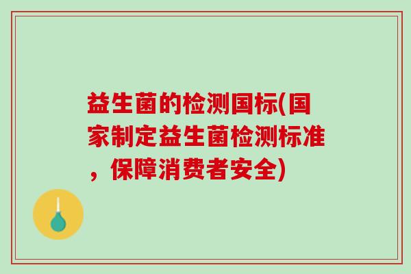 益生菌的检测国标(国家制定益生菌检测标准，保障消费者安全)