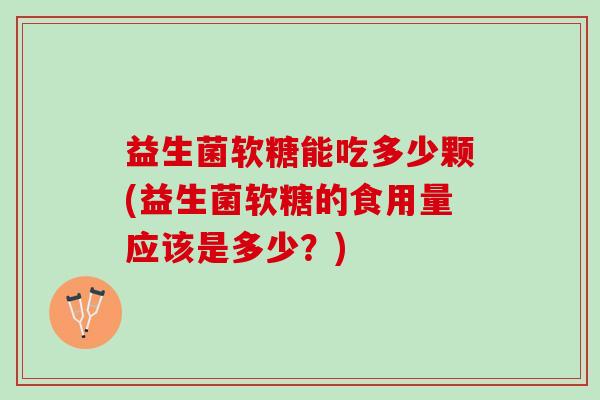 益生菌软糖能吃多少颗(益生菌软糖的食用量应该是多少?) 益生菌软糖能吃多少颗(益生菌软糖的食用量应该是多少?)