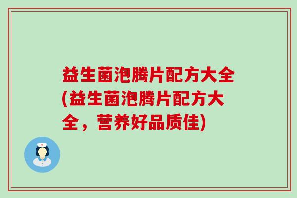 益生菌泡腾片配方大全(益生菌泡腾片配方大全，营养好品质佳)