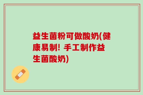 益生菌粉可做酸奶(健康易制! 手工制作益生菌酸奶)